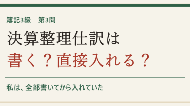 簿記3級 第3問 決算整理仕訳は書く？直接入れる？ 私は全部書いてから入れていた