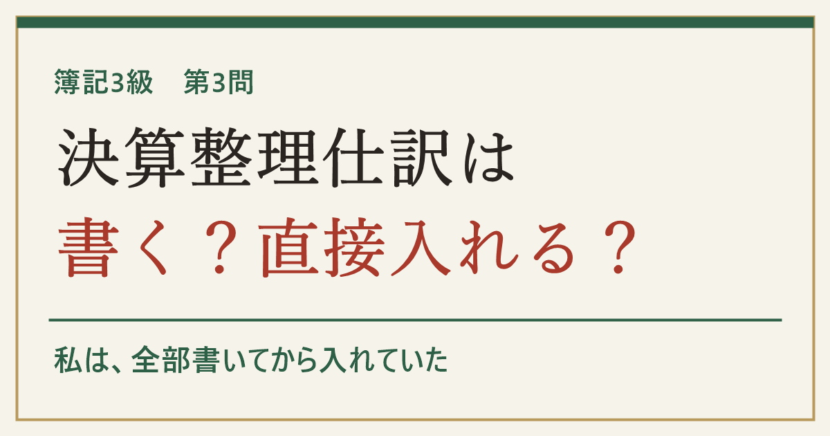 簿記3級 第3問 決算整理仕訳は書く？直接入れる？ 私は全部書いてから入れていた